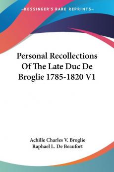 Personal Recollections of the Late Duc De Broglie 1785-1820