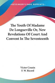 The Youth Of Madame De Longueville Or New Revelations Of Court And Convent In The Seventeenth