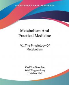 Metabolism and Practical Medicine: The Physiology of Metabolism: V1 The Physiology Of Metabolism