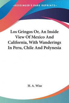 Los Gringos Or an Inside View of Mexico and California With Wanderings in Peru Chile and Polynesia