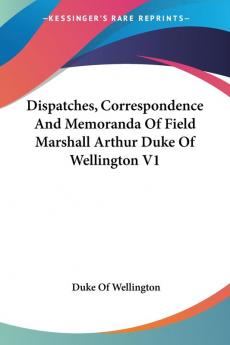 Dispatches Correspondence and Memoranda of Field Marshall Arthur Duke of Wellington: 1