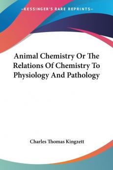 Animal Chemistry or the Relations of Chemistry to Physiology and Pathology