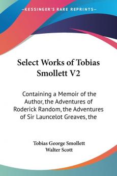 Select Works of Tobias Smollett: Containing a Memoir of the Author the Adventures of Roderick Random the Adventures of Sir Launcelot Greaves the Expedition of Humphry Clinker and Others: 2