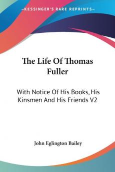 The Life of Thomas Fuller With Notice of His Books His Kinsmen and His Friends: With Notice Of His Books His Kinsmen And His Friends V2: 3