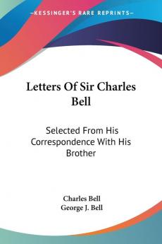 Letters of Sir Charles Bell: Selected from His Correspondence With His Brother