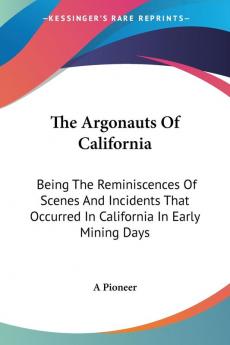 The Argonauts of California: Being the Reminiscences of Scenes and Incidents That Occurred in California in Early Mining Days