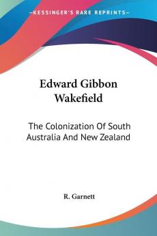 Edward Gibbon Wakefield: The Colonization of South Australia and New Zealand