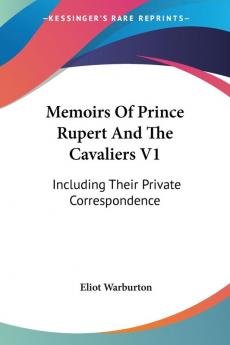 Memoirs of Prince Rupert and the Cavaliers: Including Their Private Correspondence: 1