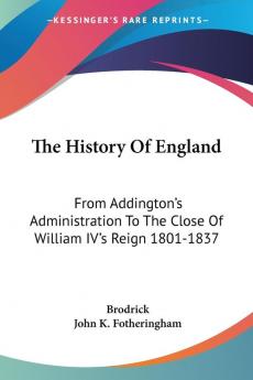 The History of England: From Addington's Administration to the Close of William Iv's Reign 1801-1837