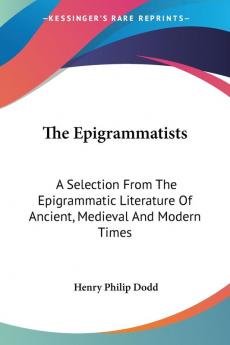 The Epigrammatists: A Selection from the Epigrammatic Literature of Ancient Medieval and Modern Times