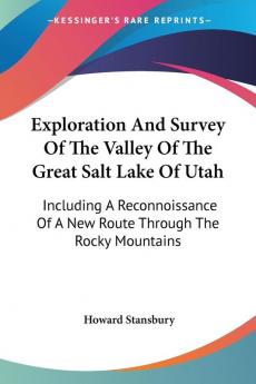 Exploration And Survey Of The Valley Of The Great Salt Lake Of Utah: Including A Reconnoissance Of A New Route Through The Rocky Mountains