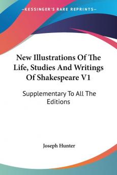 New Illustrations Of The Life Studies And Writings Of Shakespeare V1: Supplementary To All The Editions