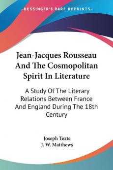 Jean-Jacques Rousseau And The Cosmopolitan Spirit In Literature: A Study of the Literary Relations Between France and England During the 18th Century