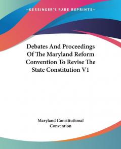 Debates And Proceedings Of The Maryland Reform Convention To Revise The State Constitution: 1