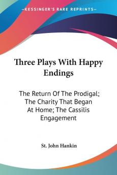 Three Plays With Happy Endings: The Return of the Prodigal the Charity That Began at Home the Cassilis Engagement