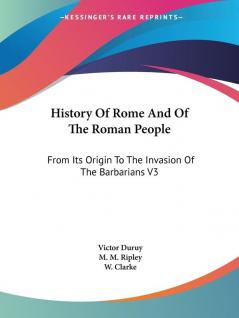 History of Rome and of the Roman People: From Its Origin to the Invasion of the Barbarians: From Its Origin To The Invasion Of The Barbarians V3