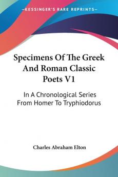 Specimens of the Greek and Roman Classic Poets: In a Chronological Series from Homer to Tryphiodorus: 1