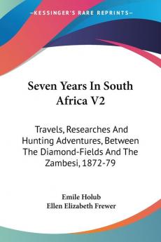 Seven Years in South Africa: Travels Researches and Hunting Adventures Between the Diamond-fields and the Zambesi 1872-79