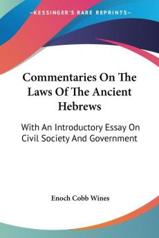 Commentaries on the Laws of the Ancient Hebrews: With an Introductory Essay on Civil Society and Government