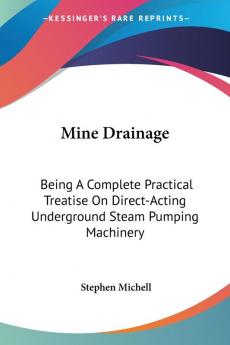 Mine Drainage: Being a Complete Practical Treatise on Direct-acting Underground Steam Pumping Machinery