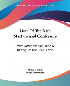 Lives of the Irish Martyrs and Confessors: With Additions Including a History of the Penal Laws