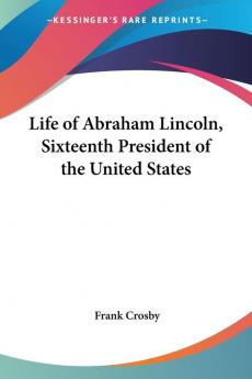 Life Of Abraham Lincoln Sixteenth President Of The United States