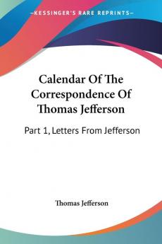 Calendar of the Correspondence of Thomas Jefferson: Letters from Jefferson: Part 1 Letters From Jefferson