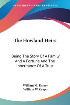 The Howland Heirs: Being the Story of a Family and a Fortune and the Inheritance of a Trust