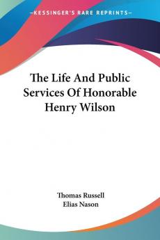 The Life and Public Services of Honorable Henry Wilson