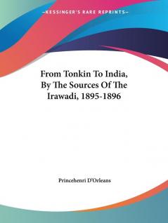 From Tonkin to India by the Sources of the Irawadi 1895-1896