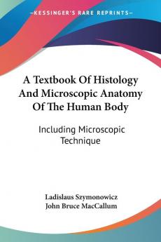 A Textbook of Histology and Microscopic Anatomy of the Human Body: Including Microscopic Technique