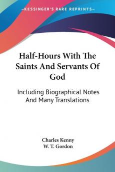 Half-hours With the Saints and Servants of God: Including Biographical Notes and Many Translations