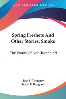 Spring Freshets and Other Stories Smoke: The Works of Ivan Turgenieff