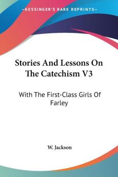 Stories and Lessons on the Catechism: With the First-class Girls of Farley: 3