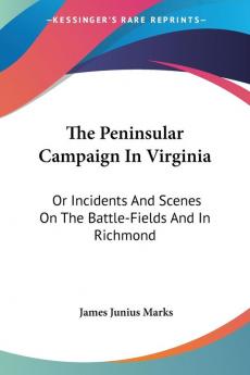 The Peninsular Campaign in Virginia: Or Incidents and Scenes on the Battle-fields and in Richmond