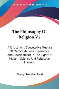 The Philosophy of Religion: A Critical and Speculative Treatise of Man's Religious Experience and Development in the Light of Modern Science and Reflective Thinking: 2