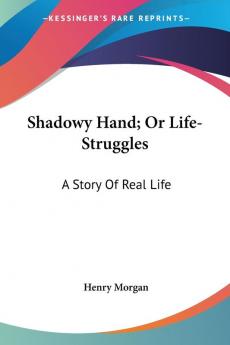 Shadowy Hand; or Life-struggles: A Story of Real Life