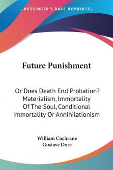 Future Punishment: Or Does Death End Probation? Materialism Immortality of the Soul Conditional Immortality or Annihilationism