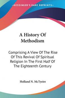 A History of Methodism: Comprising a View of the Rise of This Revival of Spiritual Religion in the First Half of the Eighteenth Century