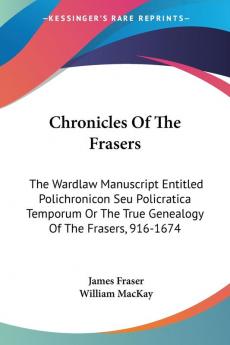 Chronicles of the Frasers: The Wardlaw Manuscript Entitled Polichronicon Seu Policratica Temporum or the True Genealogy of the Frasers 916-1674