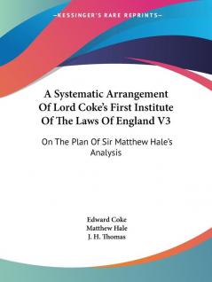 A Systematic Arrangement Of Lord Coke's First Institute Of The Laws Of England V3: On The Plan Of Sir Matthew Hale's Analysis