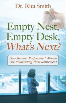 Empty Nest Empty Desk What's Next? How Boomer Professional Women Are Reinventing Their Retirement