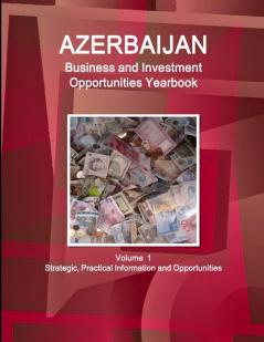 Azerbaijan Business and Investment Opportunities Yearbook Volume 1 Strategic Practical Information and Opportunities