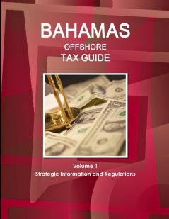 Bahamas Offshore Tax Guide Volume 1 Strategic Information and Regulations