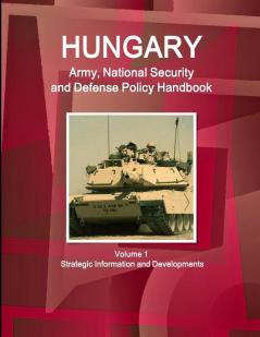 Hungary Army National Security and Defense Policy Handbook Volume 1 Strategic Information and Developments