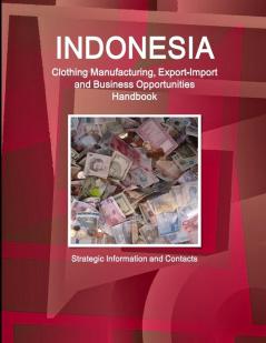 Indonesia Clothing Manufacturing Export-Import and Business Opportunities Handbook - Strategic Information and Contacts