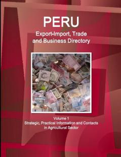 Peru Export-Import Trade and Business Directory Volume 1 Strategic Practical Information and Contacts in Agricultural Sector