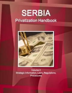 Serbia Privatization Handbook Volume 2 Strategic Information Laws Regulations Procedures