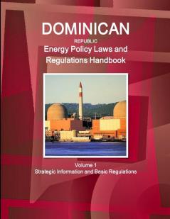 Dominican Republic Energy Policy Laws and Regulations Handbook Volume 1 Strategic Information and Basic Regulations