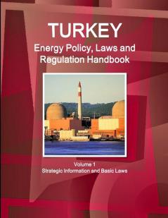 Turkey Energy Policy Laws and Regulations Handbook Volume 1 Strategic Information and Basic Laws